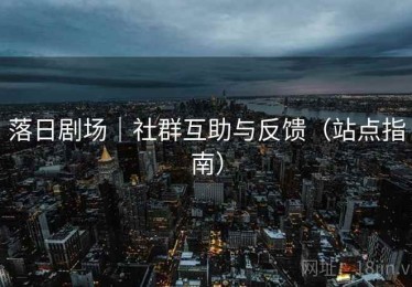 落日剧场｜社群互助与反馈（站点指南）