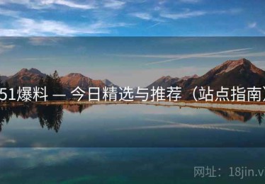51爆料 — 今日精选与推荐（站点指南）