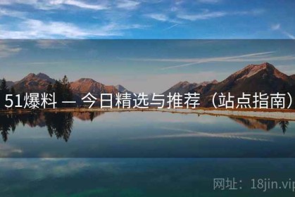 51爆料 — 今日精选与推荐（站点指南）