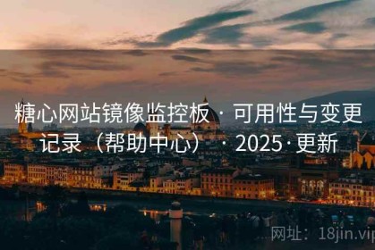 糖心网站镜像监控板 · 可用性与变更记录（帮助中心） · 2025·更新