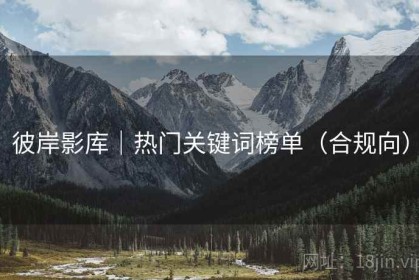 彼岸影库｜热门关键词榜单（合规向）