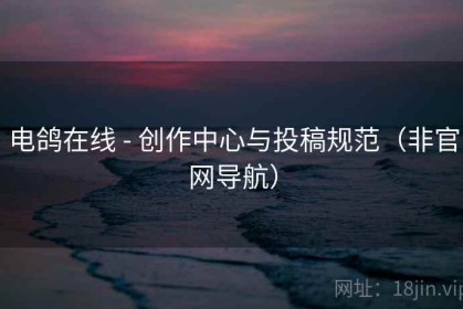 电鸽在线 - 创作中心与投稿规范（非官网导航）