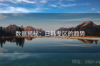 数据揭秘：日韩专区的趋势