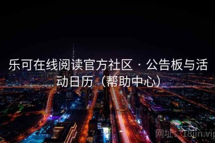 乐可在线阅读官方社区 · 公告板与活动日历（帮助中心）