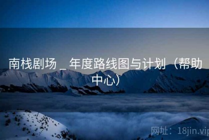南栈剧场 _ 年度路线图与计划（帮助中心）