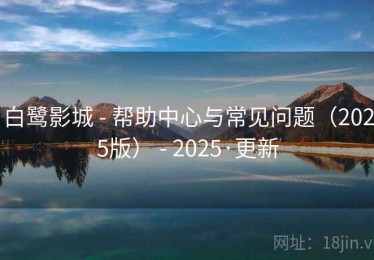 白鹭影城 - 帮助中心与常见问题（2025版） - 2025·更新