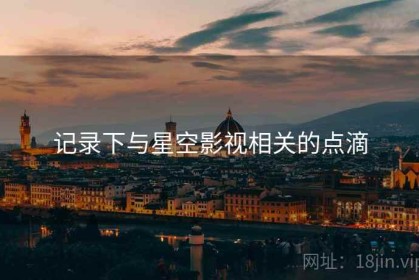 记录下与星空影视相关的点滴