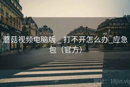蘑菇视频电脑版 _ 打不开怎么办_应急包（官方）
