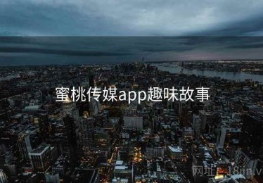 蜜桃传媒app趣味故事