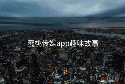 蜜桃传媒app趣味故事