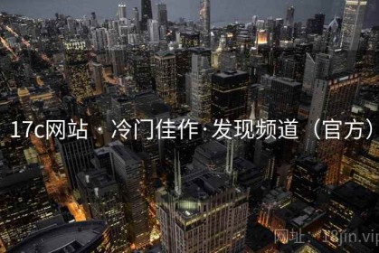 17c网站 · 冷门佳作·发现频道（官方）