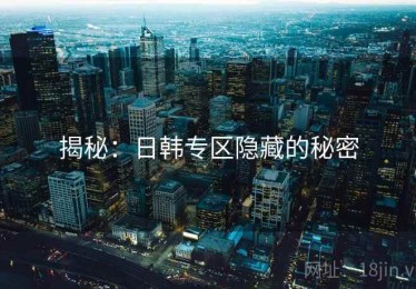 揭秘：日韩专区隐藏的秘密