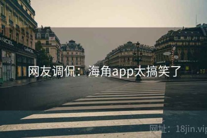 网友调侃：海角app太搞笑了