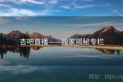杏吧直播——独家揭秘专栏