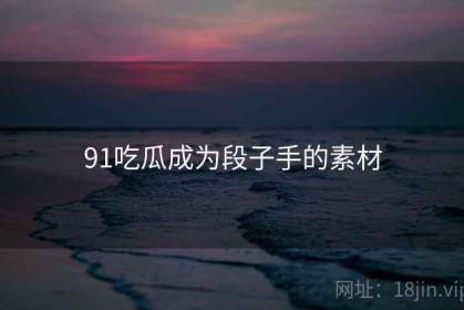 91吃瓜成为段子手的素材