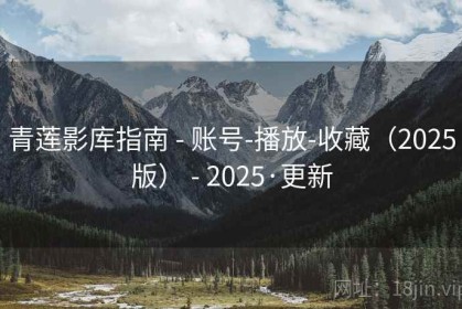 青莲影库指南 - 账号-播放-收藏（2025版） - 2025·更新