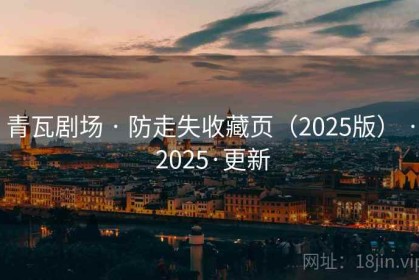 青瓦剧场 · 防走失收藏页（2025版） · 2025·更新
