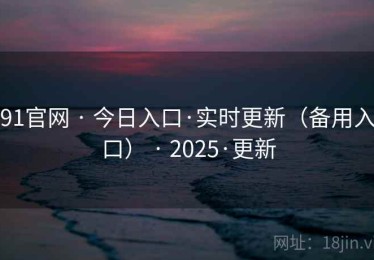 91官网 · 今日入口·实时更新（备用入口） · 2025·更新