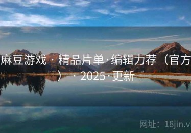 麻豆游戏 · 精品片单·编辑力荐（官方） · 2025·更新