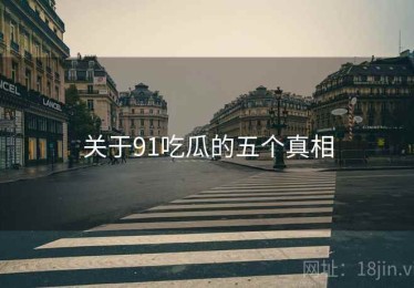 关于91吃瓜的五个真相