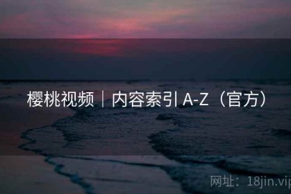 樱桃视频｜内容索引 A-Z（官方）