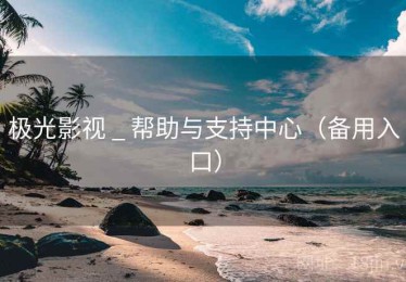 极光影视 _ 帮助与支持中心（备用入口）