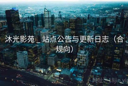 沐光影苑 _ 站点公告与更新日志（合规向）
