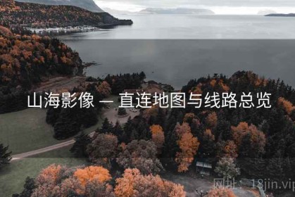 山海影像 — 直连地图与线路总览