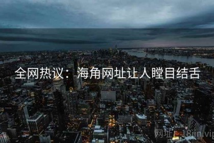 全网热议：海角网址让人瞠目结舌