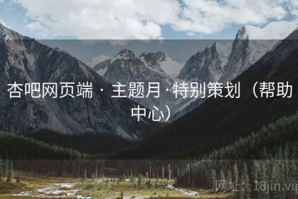 杏吧网页端 · 主题月·特别策划（帮助中心）