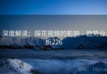 深度解读：探花视频的影响 · 趋势分析226