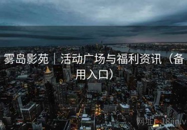 雾岛影苑｜活动广场与福利资讯（备用入口）