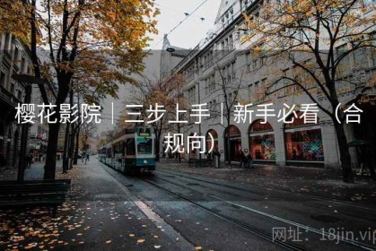 樱花影院｜三步上手｜新手必看（合规向）