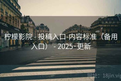 柠檬影院 - 投稿入口-内容标准（备用入口） - 2025·更新
