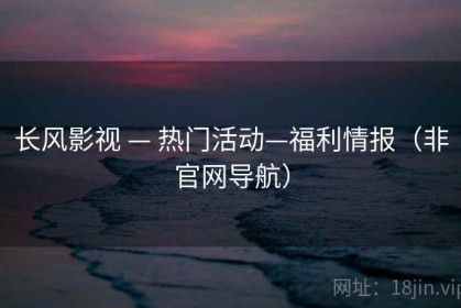 长风影视 — 热门活动—福利情报（非官网导航）