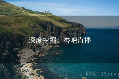 深度挖掘：杏吧直播