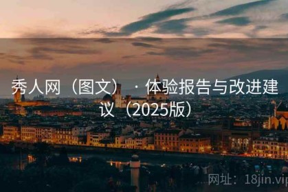 秀人网（图文） · 体验报告与改进建议（2025版）