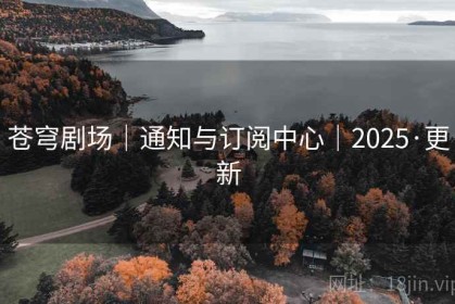苍穹剧场｜通知与订阅中心｜2025·更新