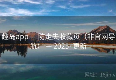 趣岛app — 防走失收藏页（非官网导航） — 2025·更新