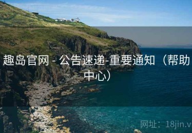 趣岛官网 - 公告速递-重要通知（帮助中心）