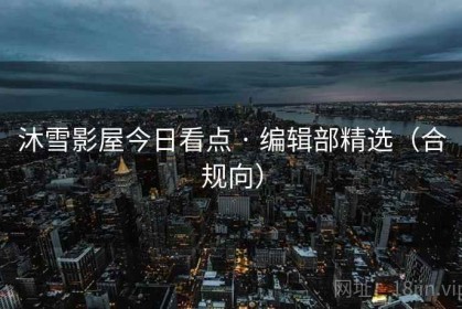 沐雪影屋今日看点 · 编辑部精选（合规向）