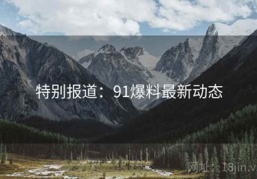 特别报道：91爆料最新动态