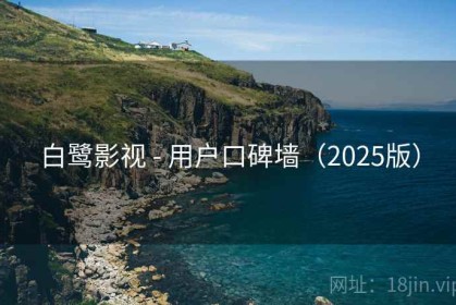 白鹭影视 - 用户口碑墙（2025版）