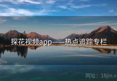 探花视频app——热点追踪专栏