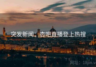 突发新闻：杏吧直播登上热搜