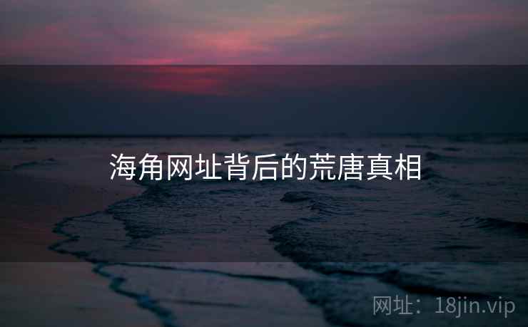 海角网址背后的荒唐真相