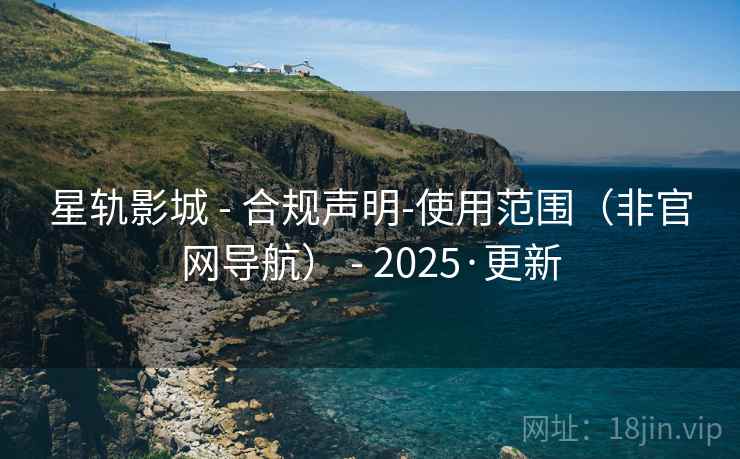 星轨影城 - 合规声明-使用范围(非官网导航) - 2025·更新 星轨影城 - 合规声明-使用范围(非官网导航) - 2025·更新