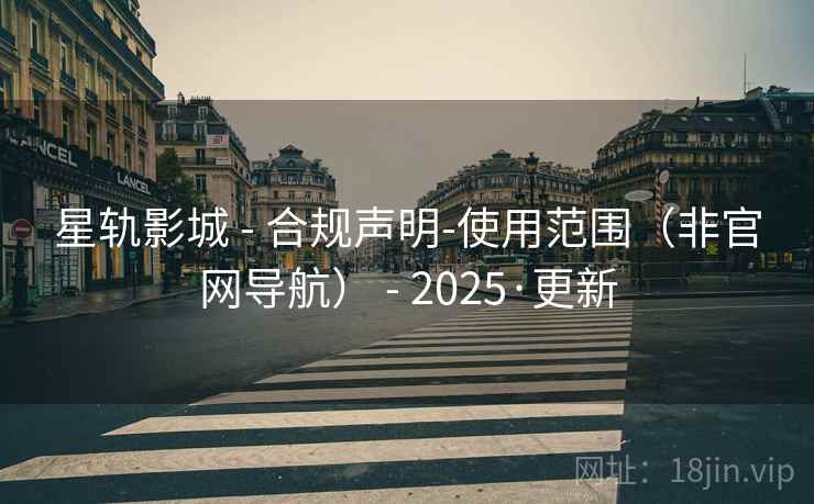 星轨影城 - 合规声明-使用范围(非官网导航) - 2025·更新 星轨影城 - 合规声明-使用范围(非官网导航) - 2025·更新