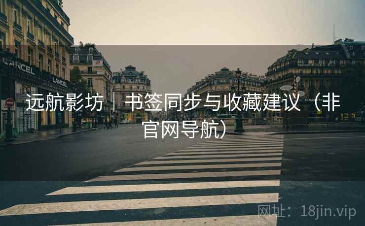 远航影坊|书签同步与收藏建议(非官网导航) 远航影坊|书签同步与收藏建议(非官网导航)