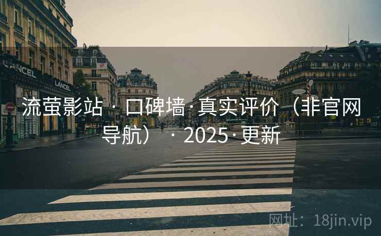 流萤影站 · 口碑墙·真实评价（非官网导航） · 2025·更新